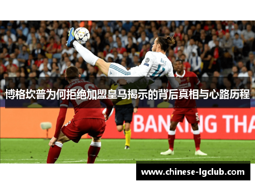 博格坎普为何拒绝加盟皇马揭示的背后真相与心路历程