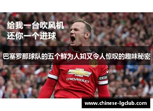 巴塞罗那球队的五个鲜为人知又令人惊叹的趣味秘密