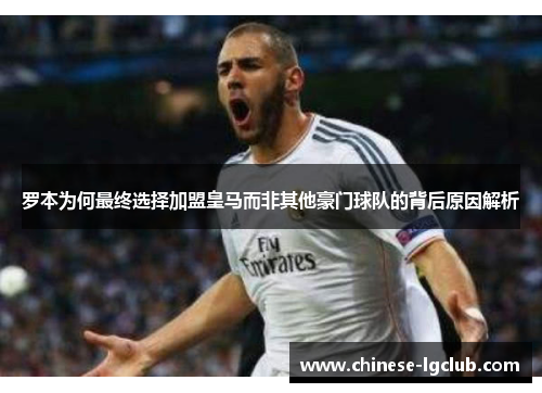 罗本为何最终选择加盟皇马而非其他豪门球队的背后原因解析