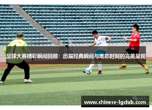足球大赛精彩瞬间回顾：历届经典瞬间与难忘时刻的完美呈现