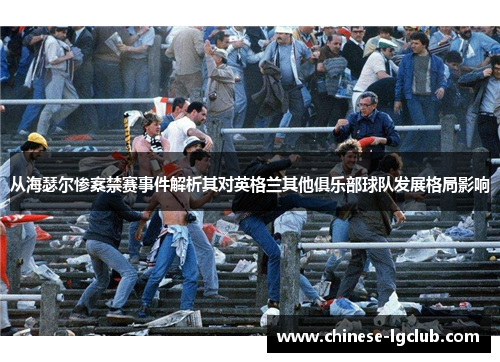 从海瑟尔惨案禁赛事件解析其对英格兰其他俱乐部球队发展格局影响 从海瑟尔惨案禁赛事件解析其对英格兰其他俱乐部球队发展格局影响