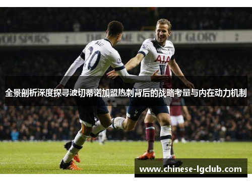 全景剖析深度探寻波切蒂诺加盟热刺背后的战略考量与内在动力机制 全景剖析深度探寻波切蒂诺加盟热刺背后的战略考量与内在动力机制