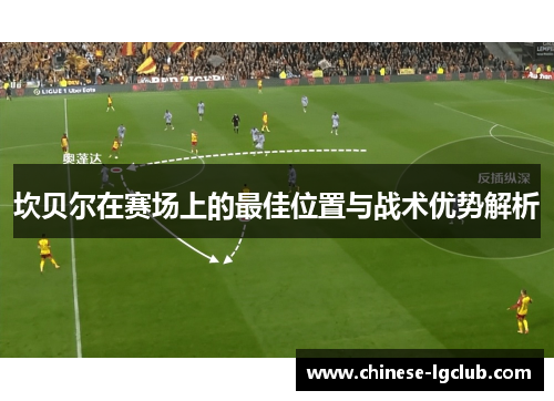 坎贝尔在赛场上的最佳位置与战术优势解析 坎贝尔在赛场上的最佳位置与战术优势解析