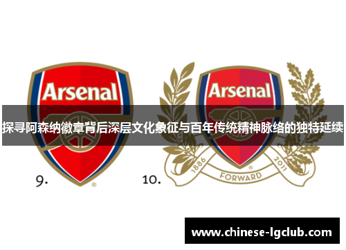 探寻阿森纳徽章背后深层文化象征与百年传统精神脉络的独特延续 探寻阿森纳徽章背后深层文化象征与百年传统精神脉络的独特延续