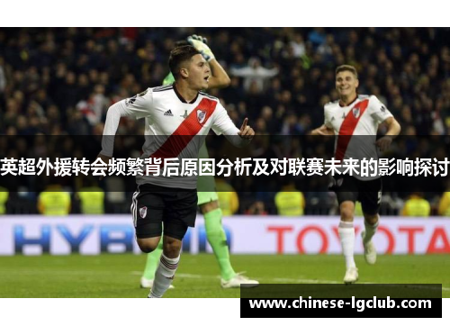 英超外援转会频繁背后原因分析及对联赛未来的影响探讨