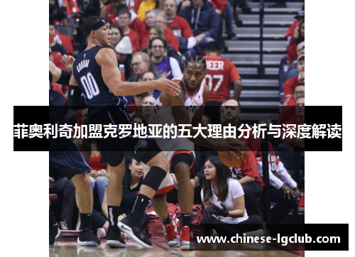 菲奥利奇加盟克罗地亚的五大理由分析与深度解读 菲奥利奇加盟克罗地亚的五大理由分析与深度解读