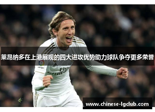 莱昂纳多在上港展现的四大进攻优势助力球队争夺更多荣誉 莱昂纳多在上港展现的四大进攻优势助力球队争夺更多荣誉