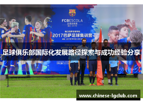 足球俱乐部国际化发展路径探索与成功经验分享 足球俱乐部国际化发展路径探索与成功经验分享