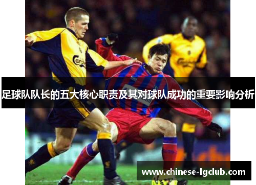 足球队队长的五大核心职责及其对球队成功的重要影响分析