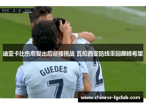 迪亚卡比伤愈复出后迎接挑战 瓦伦西亚防线重回巅峰希望