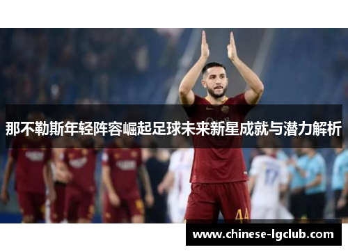 那不勒斯年轻阵容崛起足球未来新星成就与潜力解析