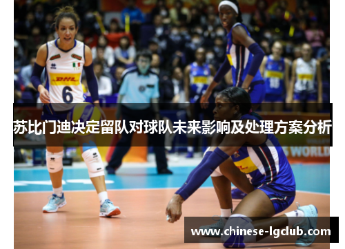苏比门迪决定留队对球队未来影响及处理方案分析