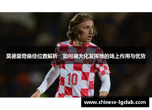 莫德里奇最佳位置解析：如何最大化发挥他的场上作用与优势