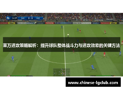 莱万进攻策略解析:提升球队整体战斗力与进攻效率的关键方法 莱万进攻策略解析:提升球队整体战斗力与进攻效率的关键方法