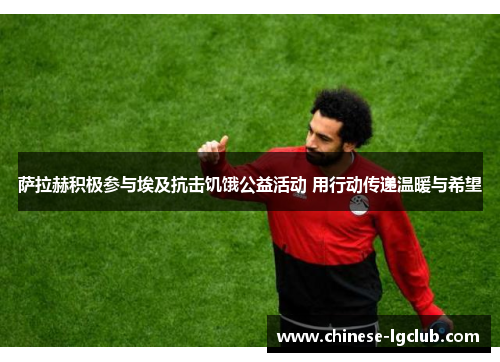 萨拉赫积极参与埃及抗击饥饿公益活动 用行动传递温暖与希望 萨拉赫积极参与埃及抗击饥饿公益活动 用行动传递温暖与希望