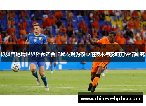 以贝林厄姆世界杯预选赛临场表现为核心的技术与影响力评估研究