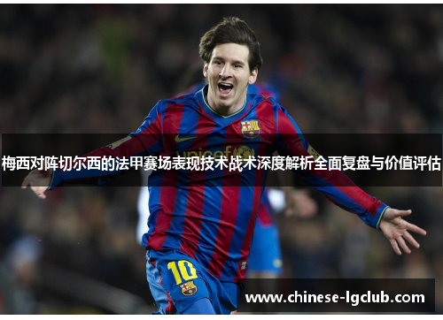 梅西对阵切尔西的法甲赛场表现技术战术深度解析全面复盘与价值评估