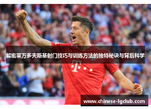 解密莱万多夫斯基射门技巧与训练方法的独特秘诀与背后科学 解密莱万多夫斯基射门技巧与训练方法的独特秘诀与背后科学