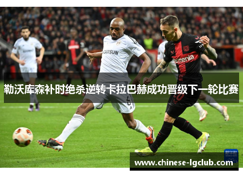 勒沃库森补时绝杀逆转卡拉巴赫成功晋级下一轮比赛 勒沃库森补时绝杀逆转卡拉巴赫成功晋级下一轮比赛