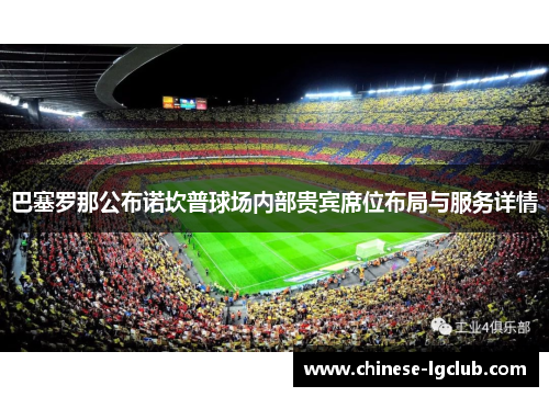 巴塞罗那公布诺坎普球场内部贵宾席位布局与服务详情 巴塞罗那公布诺坎普球场内部贵宾席位布局与服务详情