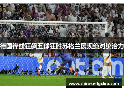 德国锋线狂飙五球狂胜苏格兰展现绝对统治力