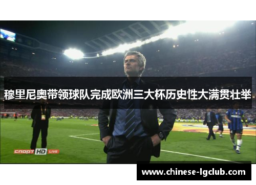 穆里尼奥带领球队完成欧洲三大杯历史性大满贯壮举