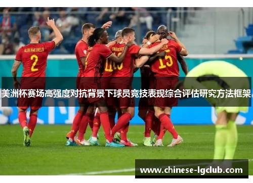 美洲杯赛场高强度对抗背景下球员竞技表现综合评估研究方法框架 美洲杯赛场高强度对抗背景下球员竞技表现综合评估研究方法框架