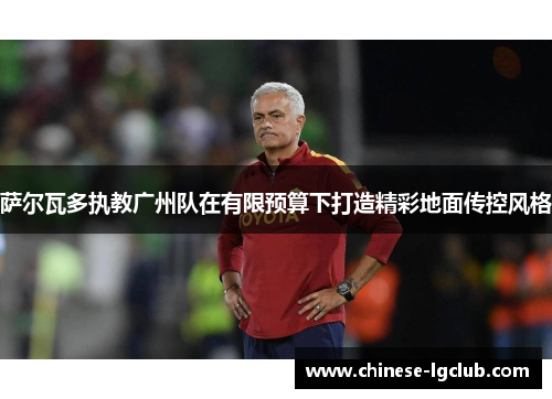萨尔瓦多执教广州队在有限预算下打造精彩地面传控风格