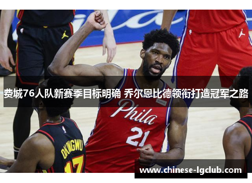 费城76人队新赛季目标明确 乔尔恩比德领衔打造冠军之路