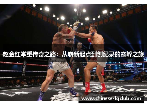赵金红举重传奇之路：从崭新起点到创纪录的巅峰之旅