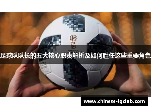 足球队队长的五大核心职责解析及如何胜任这些重要角色