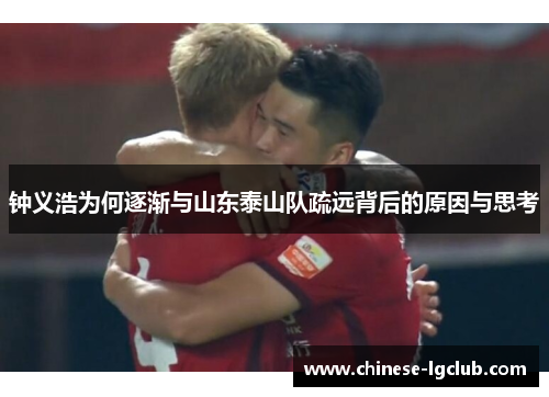 钟义浩为何逐渐与山东泰山队疏远背后的原因与思考