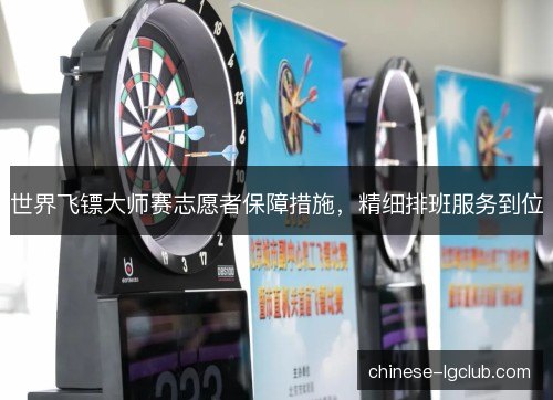 世界飞镖大师赛志愿者保障措施，精细排班服务到位