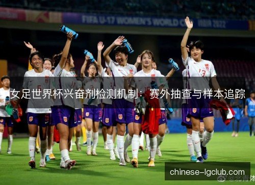 女足世界杯兴奋剂检测机制：赛外抽查与样本追踪