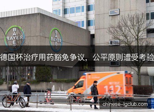 德国杯治疗用药豁免争议，公平原则遭受考验