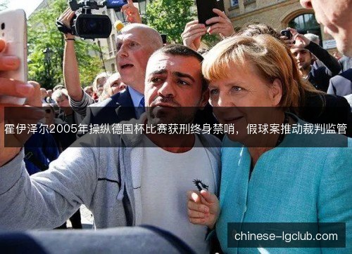 霍伊泽尔2005年操纵德国杯比赛获刑终身禁哨,假球案推动裁判监管 霍伊泽尔2005年操纵德国杯比赛获刑终身禁哨,假球案推动裁判监管